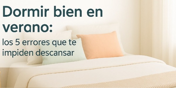 Dormir bien en verano: los 5 errores que te impiden descansar (y cómo evitarlos)